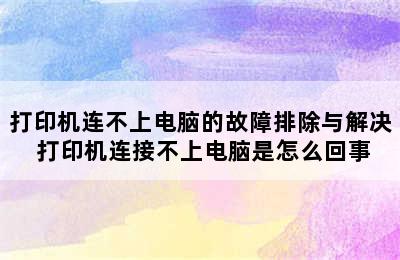 打印机连不上电脑的故障排除与解决 打印机连接不上电脑是怎么回事